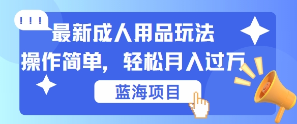 最新成人用品项目玩法，操作简单，动动手，轻松日入几张【揭秘】-创客聚集地