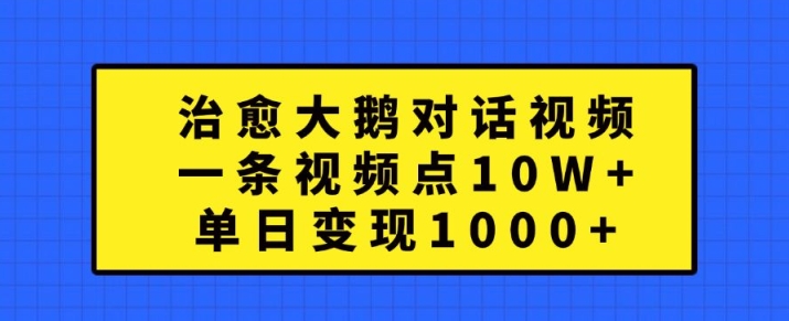 治愈大鹅对话视频，一条视频点赞 10W+，单日变现1k+【揭秘】-创客聚集地
