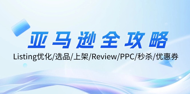 亚马逊全攻略：Listing优化/选品/上架/Review/PPC/秒杀/优惠券/无水印课-创客聚集地