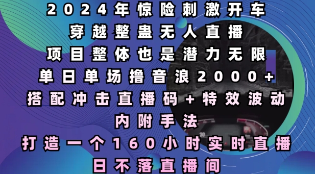 2024年惊险刺激开车穿越整蛊无人直播，单日单场撸音浪2000+，打造一个160小时实时直播日不落直播间【揭秘】-创客聚集地