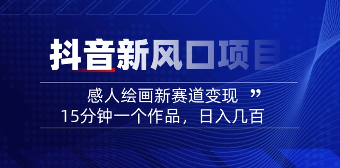 2025抖音新风口项目：感人绘画新赛道变现，15分钟一个作品，日入几百-创客聚集地