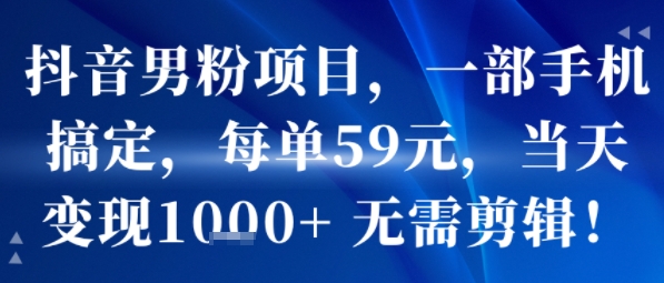 抖音男粉项目，一部手机搞定，每单59米，当天变现1k+  无需剪辑-创客聚集地