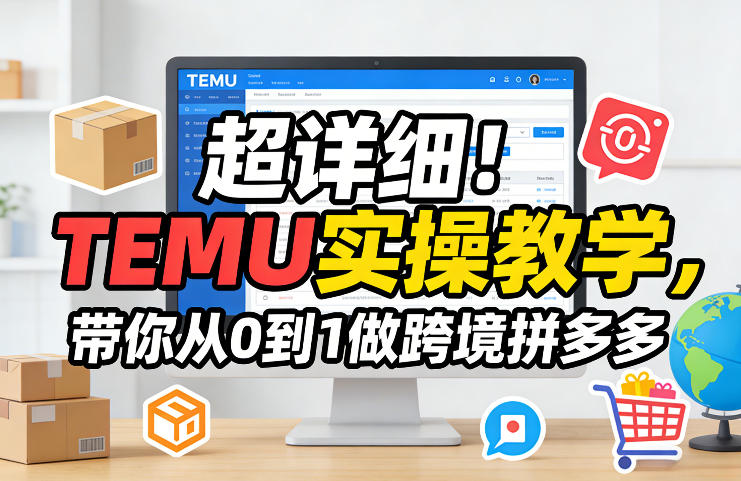 超详细！TEMU实操教学，带你从0到1做跨境拼多多-创客聚集地