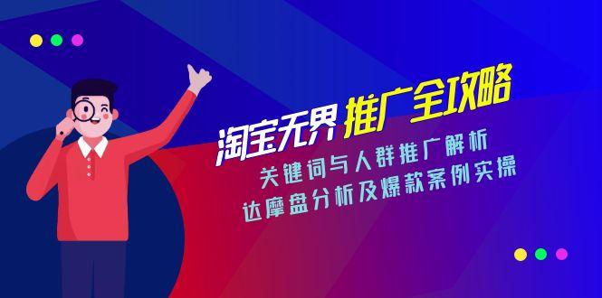 淘宝无界推广全攻略，关键词与人群推广解析，达摩盘分析及爆款案例实操-创客聚集地