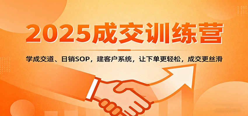 2025成交实战训练营：学成交道、日销SOP，建客户系统，让下单更轻松，成交更丝滑-创客聚集地