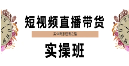 短视频直播带货实操班，实体商家逆袭之路-创客聚集地