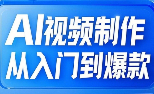 AI视频制作从入门到爆款，从文生图到图生视频，全链路打造自媒体爆款视频-创客聚集地