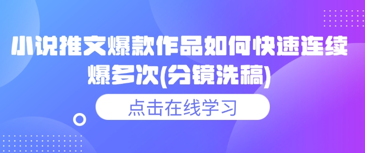 小说推文爆款作品如何快速连续爆多次(分镜洗稿)-创客聚集地