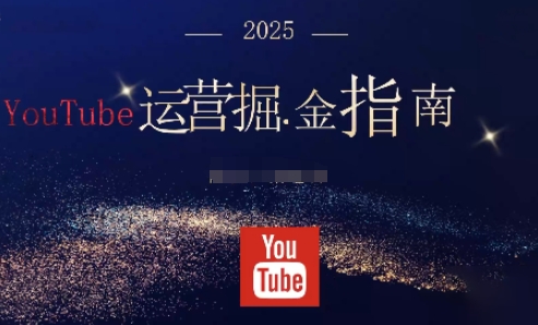 2025油管YouTuBe运营掘金指南，全方位帮你从零搭建油管运营体系-创客聚集地