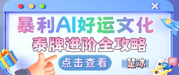 项目拆解：暴利AI小众赛道好运文化泰牌进阶变现全攻略-创客聚集地