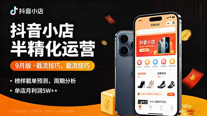 抖音小店半精细化运营9月版，截流技巧,榜单预判,周期分析，单店月利润5w+-创客聚集地