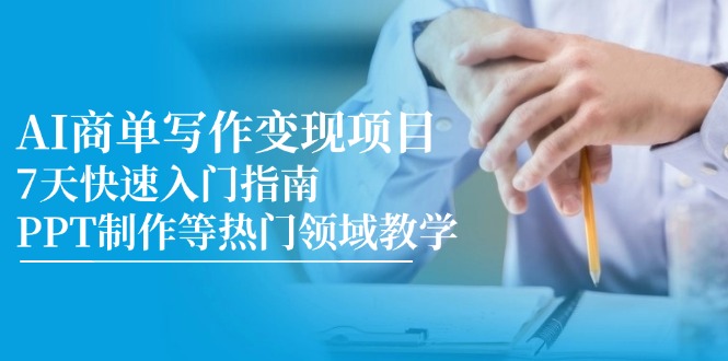 AI商单写作变现项目，7天快速入门指南，PPT制作等热门领域教学-创客聚集地