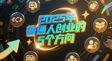 付费文章：2025年普通人创业的5个方向-创客聚集地