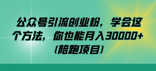 公众号引流创业粉，学会这个方法，你也能月入30000+ (陪跑项目)-创客聚集地
