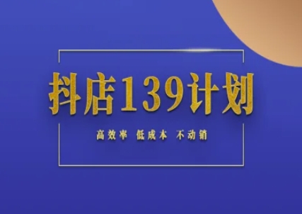 抖店139计划实录手册不动销起店实操方法论，高效率低成本不动销-创客聚集地