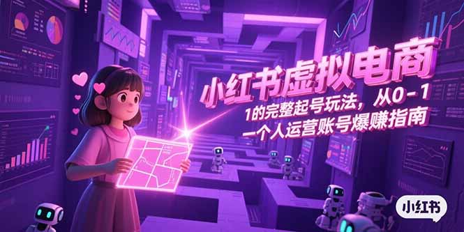 小红书虚拟电商，从0-1的完整起号玩法，一个人运营账号爆赚指南-创客聚集地
