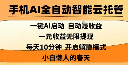 手机AI全自动智能云托管，一键AI启动，AI自动撸收益，支持1元无限体现，每天10分钟，小白懒人的春天【揭秘】-创客聚集地