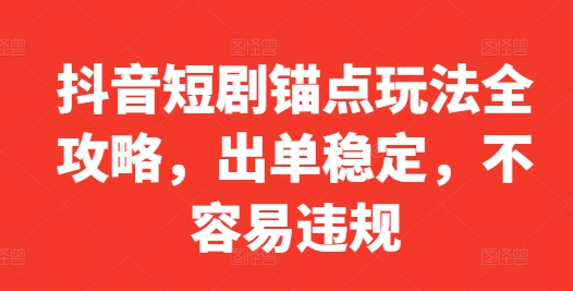 抖音短剧锚点玩法全攻略，出单稳定，不容易违规-创客聚集地