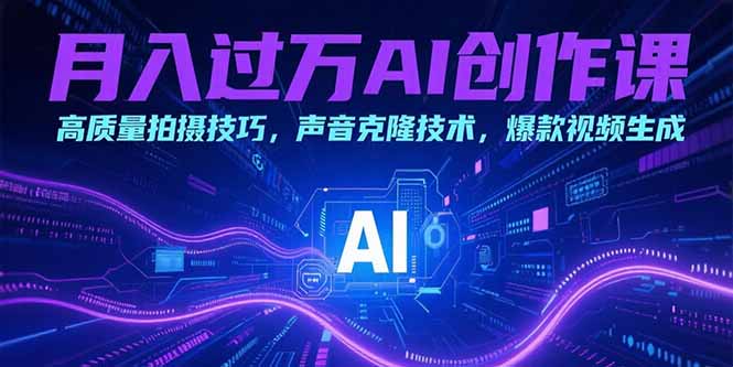 月入过万AI创作课：高质量拍摄技巧，声音克隆技术，爆款视频生成-创客聚集地