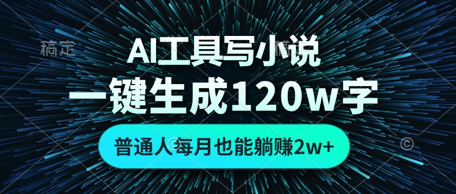 AI工具写小说，一键生成120万字，普通人每月也能躺赚2w+-创客聚集地
