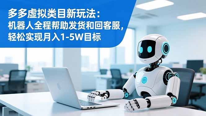 多多虚拟类目新玩法:机器人全程帮助发货和回客服,轻松实现月入1-5W目标-创客聚集地