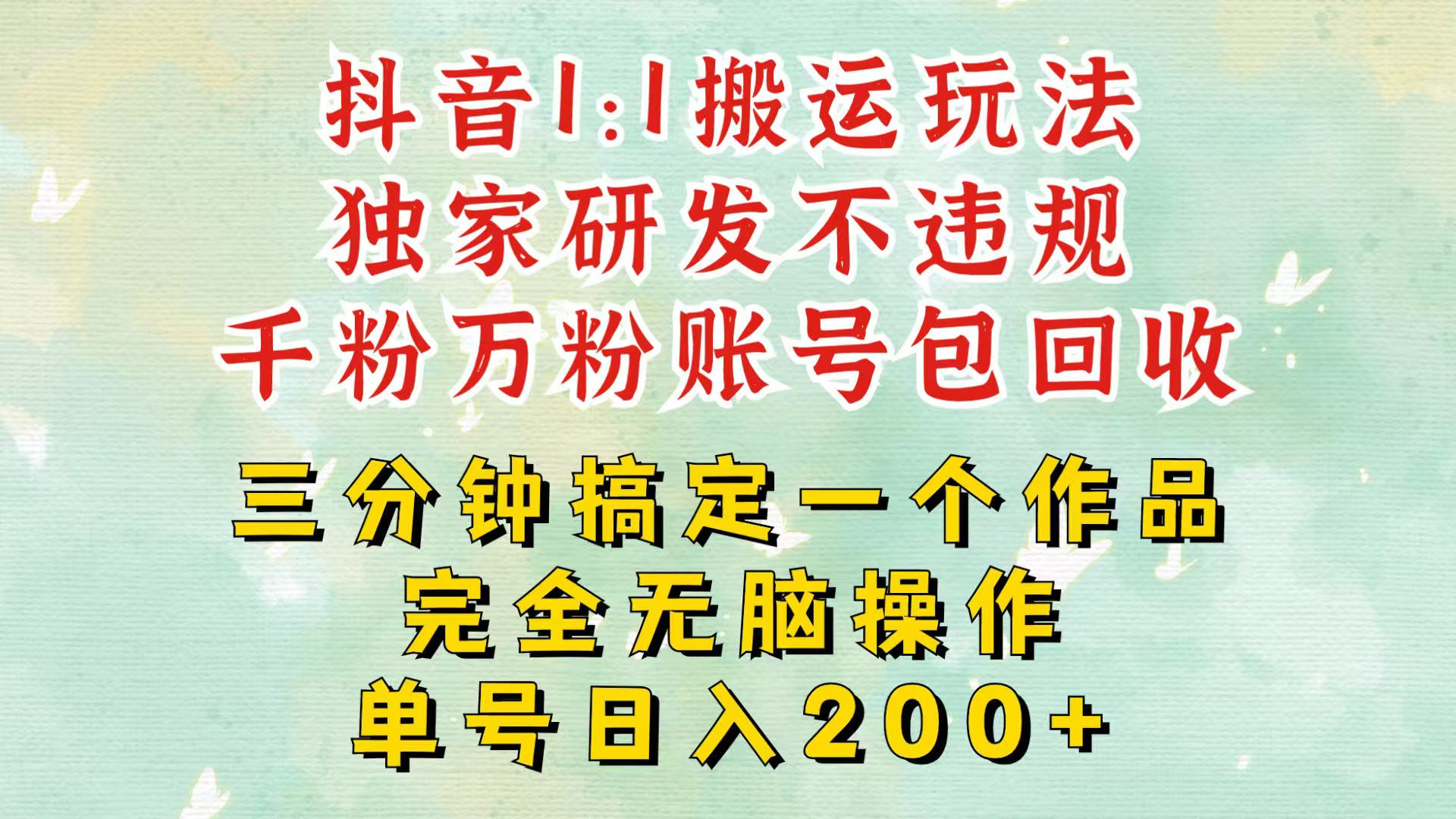 抖音1：1搬运独创顶级玩法！三分钟一条作品！单号每天稳定200+收益，千粉万粉包回收-创客聚集地