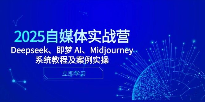 2025自媒体实战营，Deepseek、即梦 AI、Midjourney系统教程及案例实操-创客聚集地