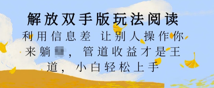 解放双手版玩法阅读，利用信息差让别人操作你来躺Z，管道收益才是王道，小白轻松上手【揭秘】-创客聚集地
