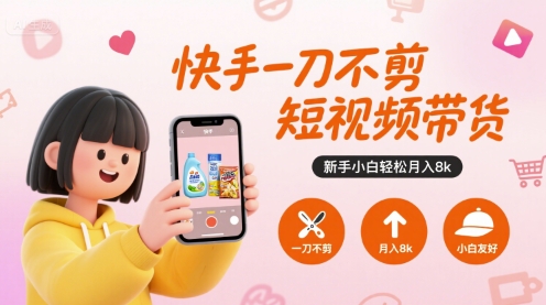 快手一刀不剪短视频带货，新手小白轻松月入8k-创客聚集地