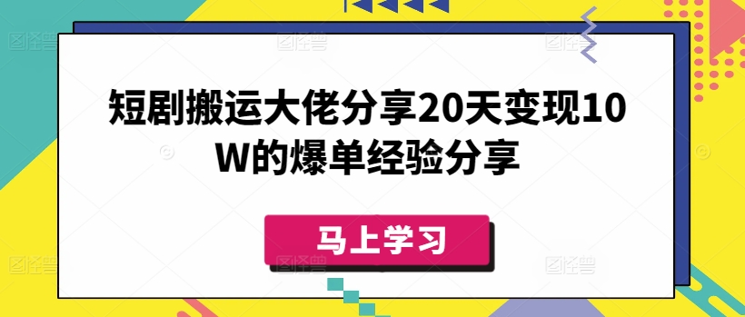 短剧搬运大佬分享20天变现10W的爆单经验分享-创客聚集地