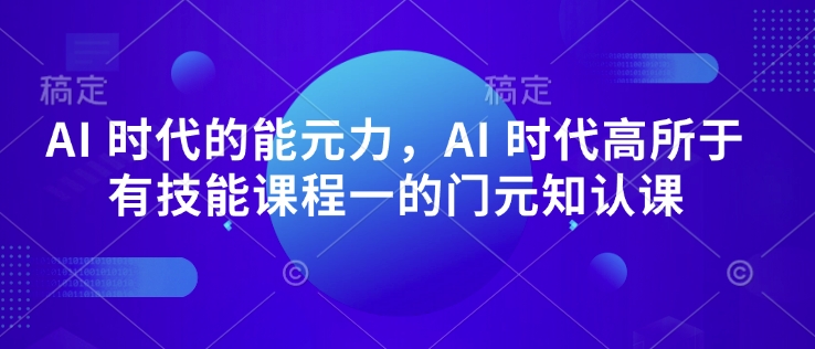 AI 时代的‮能元‬力，AI 时代高‮所于‬有技能课程‮一的‬门元‮知认‬课-创客聚集地