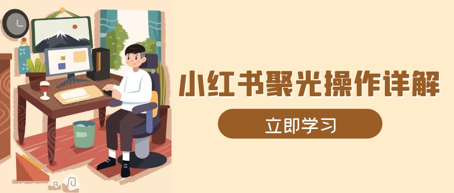 小红书聚光操作详解，涵盖素材、开户、定位、计划搭建等全流程实操-创客聚集地