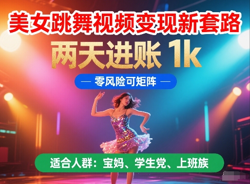 美女跳舞视频变现新套路，两天进账 1k，零风险可矩阵【揭秘】-创客聚集地