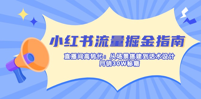 小红书流量掘金指南：直播间高转化：从场景搭建到话术设计，月销30W秘籍-创客聚集地