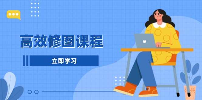 高效修图课程：教你后期处理图片，1分钟快修3分钟精修，提升修图效率-创客聚集地