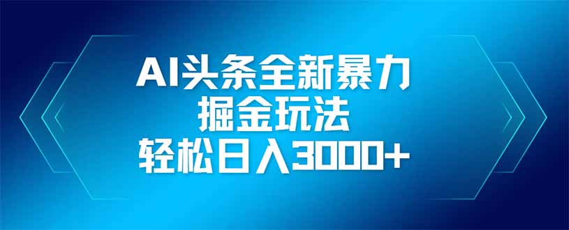 AI头条全新暴利掘金玩法，矩阵操作，轻松日入3000+-创客聚集地