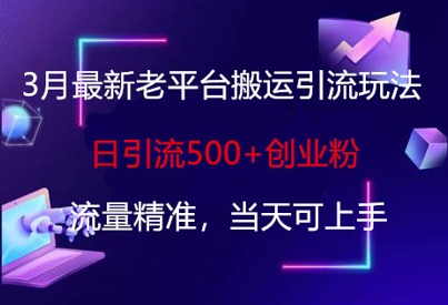 3月最新老平台搬运引流玩法，日引流500+创业粉，流量精准，当天可上手-创客聚集地