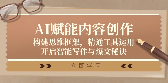 AI赋能内容创作：构建思维框架，精通工具运用，开启智能写作与爆文秘诀-创客聚集地
