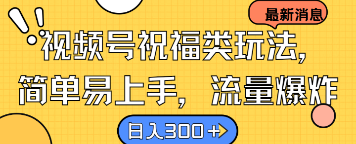 视频号祝福类玩法， 简单易上手，流量爆炸, 日入300+【揭秘】-创客聚集地