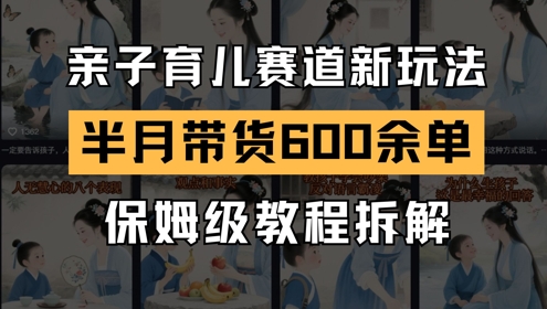 AI亲子育儿赛道新玩法，新号半个月带货600多单，保姆级教程拆解-创客聚集地