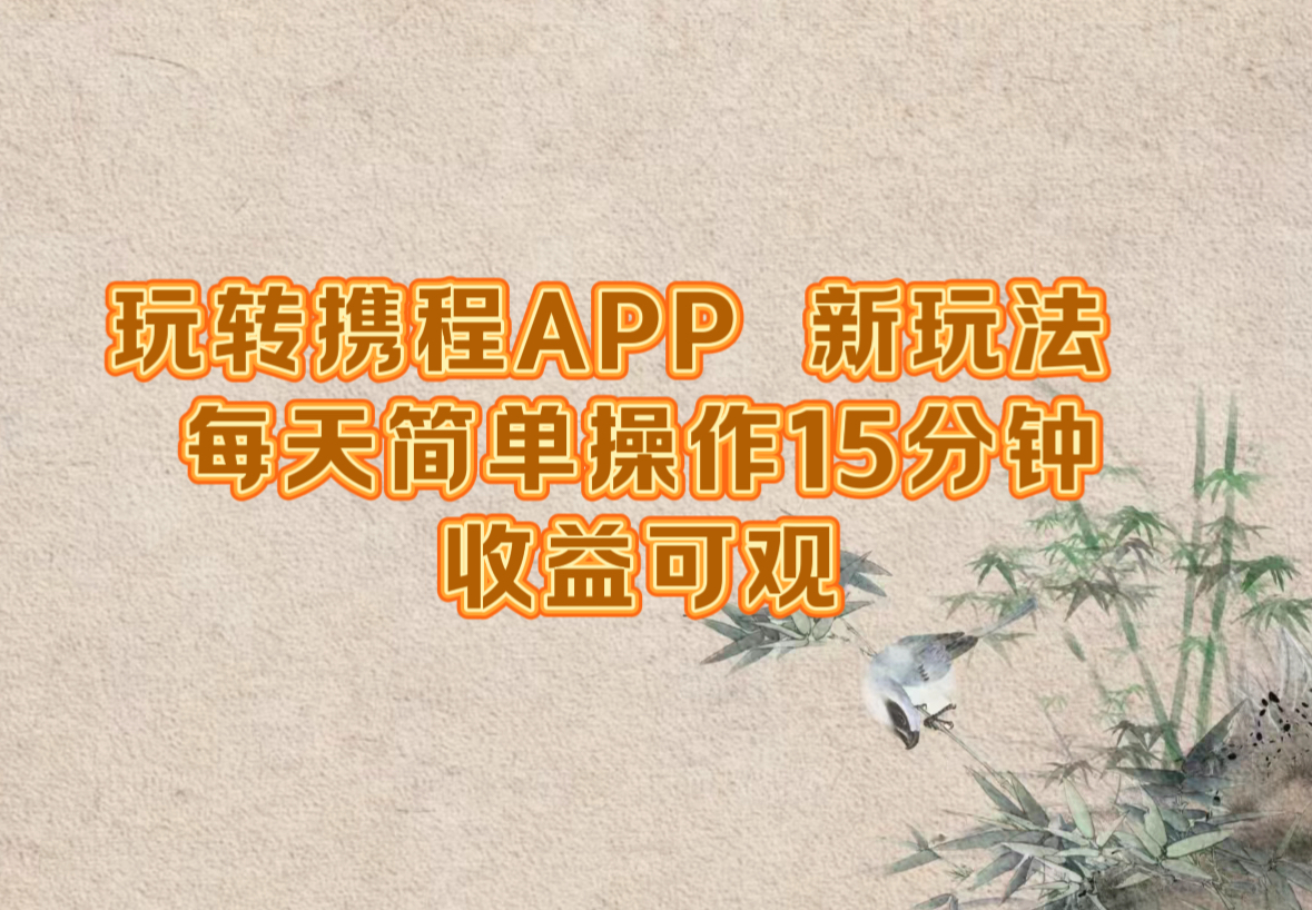 玩转携程APP，新玩法，每天简单操作15分钟，收益可观-创客聚集地