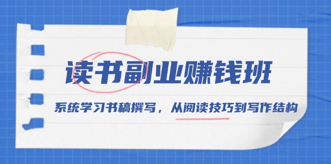 读书副业赚钱班，系统学习书稿撰写，从阅读技巧到写作结构-创客聚集地