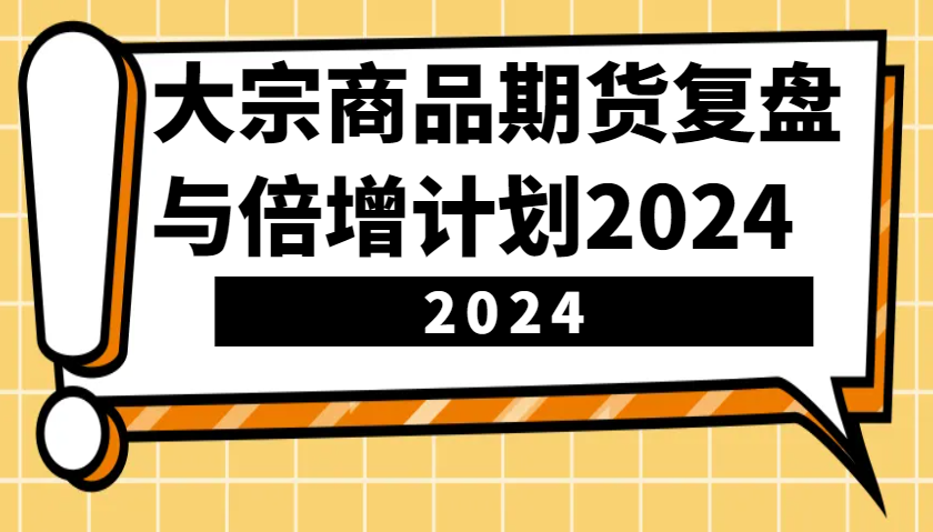 大宗商品期货，复盘与倍增计划2024(10节课)-创客聚集地