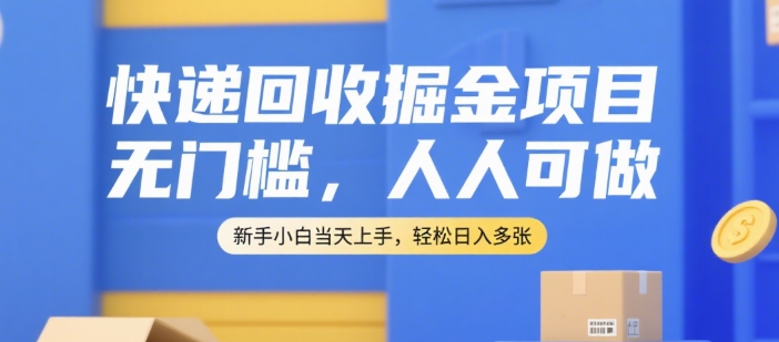 快递回收掘金项目，无门槛，人人可做，新手小白当天上手，轻松日入多张【揭秘】-创客聚集地