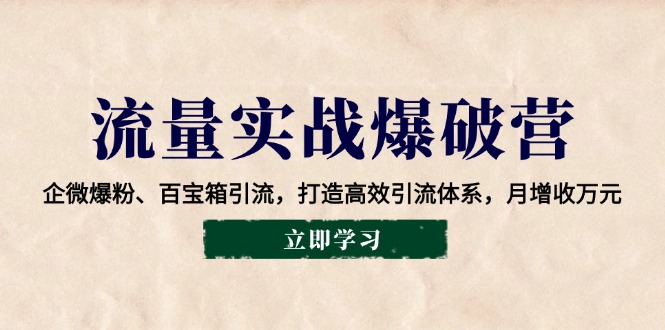 流量实战爆破营：企微爆粉、百宝箱引流，打造高效引流体系，月增收万元-创客聚集地