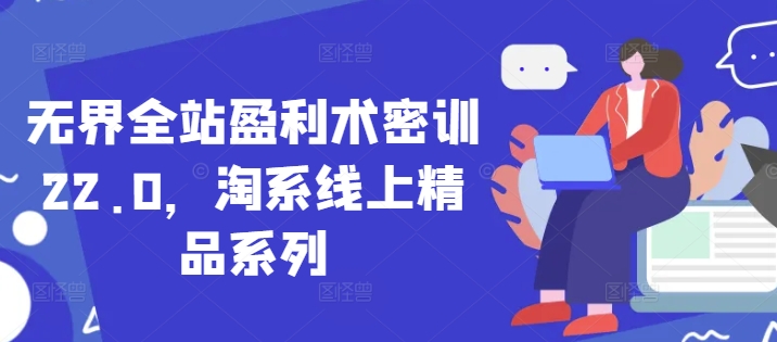 无界全站盈利术密训22.0，淘系线上精品系列-创客聚集地