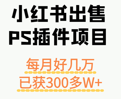 小红书出售PS插件项目，每月都收入好几万，长期操作已获利300多W+-创客聚集地