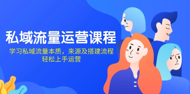 私域流量运营课程：学习私域流量本质，来源及搭建流程，轻松上手运营-创客聚集地