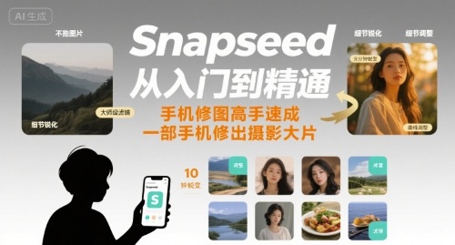 Snapseed从入门到精通，手机修图高手速成，一部手机就能修出摄影大片-创客聚集地