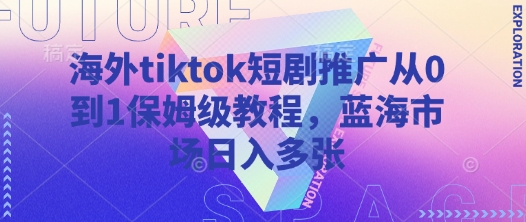 海外tiktok短剧推广从0到1保姆级教程，蓝海市场日入多张-创客聚集地